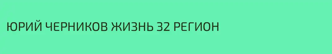 ЮРИЙ ЧЕРНИКОВ ЖИЗНЬ 32 РЕГИОН